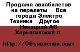 Продажа авиабилетов на перелеты  - Все города Электро-Техника » Другое   . Ненецкий АО,Харьягинский п.